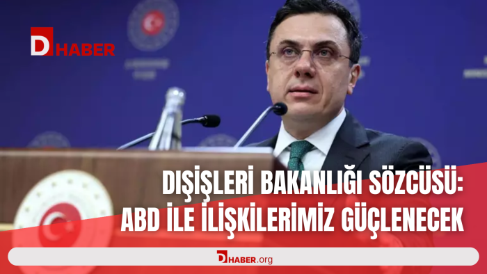 DIŞİŞLERİ BAKANLIĞI SÖZCÜSÜ: ABD İLE İLİŞKİLERİMİZ GÜÇLENECEK